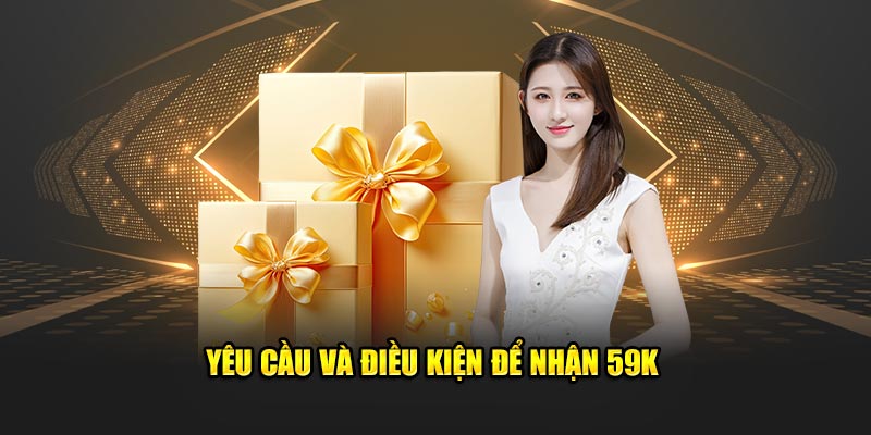 Yêu cầu và điều kiện để nhận 59K